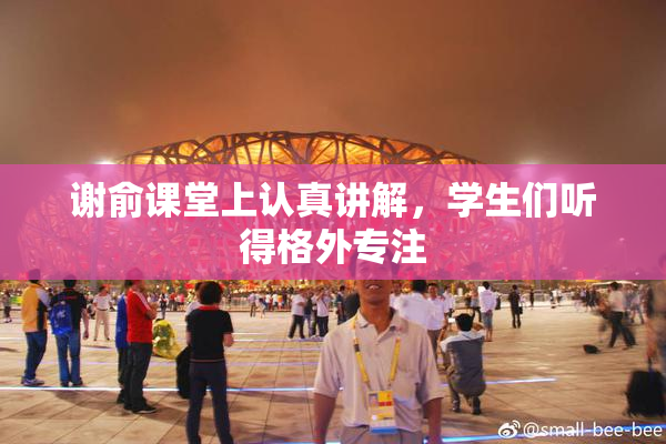 谢俞课堂上认真讲解，学生们听得格外专注