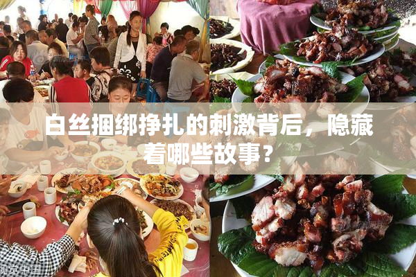 白丝捆绑挣扎的刺激背后，隐藏着哪些故事？