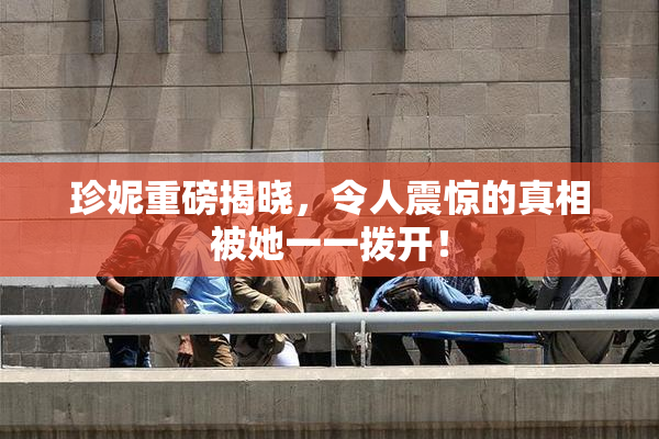 珍妮重磅揭晓，令人震惊的真相被她一一拨开！