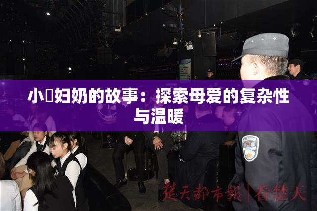 小婬妇奶的故事：探索母爱的复杂性与温暖