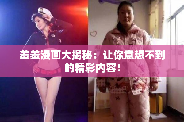羞羞漫画大揭秘：让你意想不到的精彩内容！