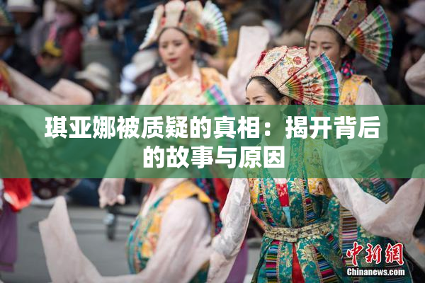 琪亚娜被质疑的真相：揭开背后的故事与原因
