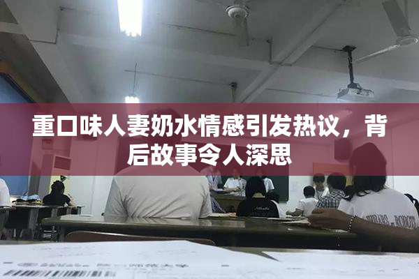重口味人妻奶水情感引发热议，背后故事令人深思