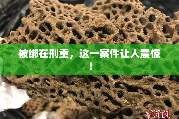 被绑在刑重，这一案件让人震惊！