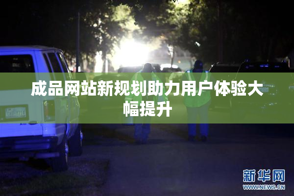 成品网站新规划助力用户体验大幅提升