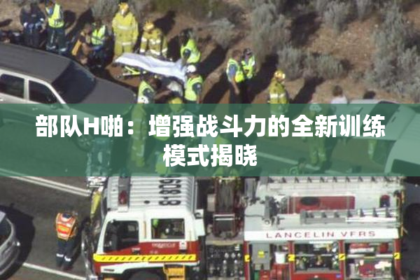 部队H啪：增强战斗力的全新训练模式揭晓