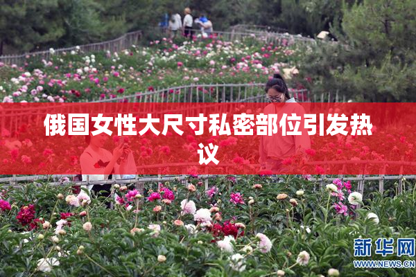 俄国女性大尺寸私密部位引发热议