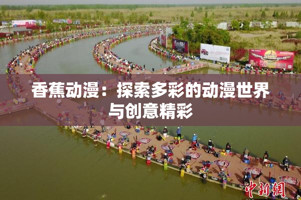 香蕉动漫：探索多彩的动漫世界与创意精彩