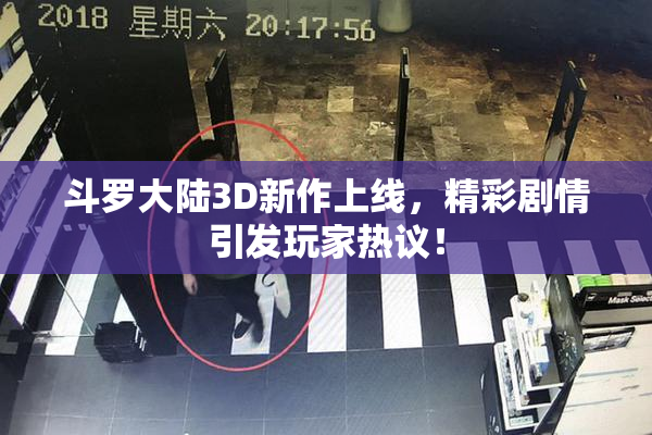 斗罗大陆3D新作上线，精彩剧情引发玩家热议！