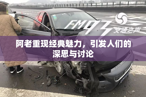 阿老重现经典魅力，引发人们的深思与讨论