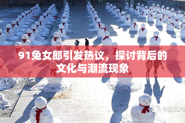 91兔女郎引发热议，探讨背后的文化与潮流现象