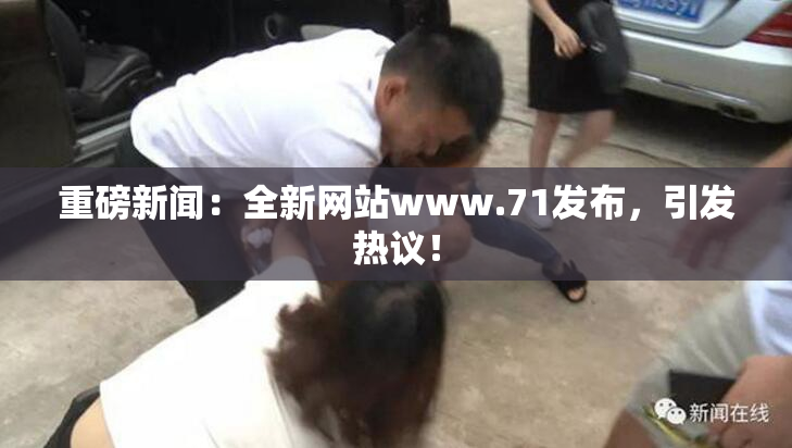 重磅新闻：全新网站www.71发布，引发热议！