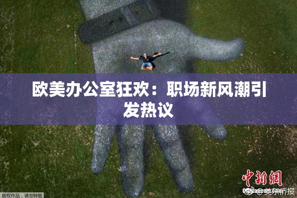 欧美办公室狂欢：职场新风潮引发热议