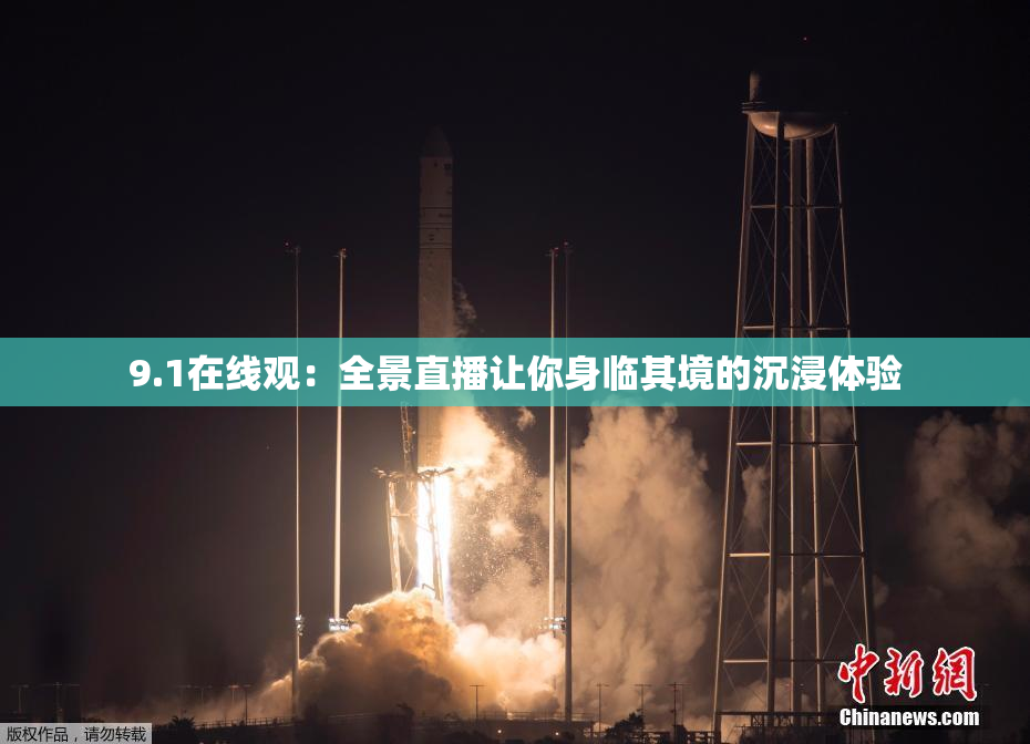 9.1在线观：全景直播让你身临其境的沉浸体验