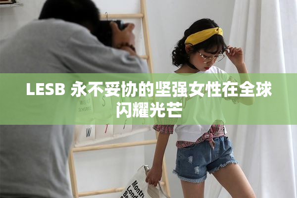 LESB 永不妥协的坚强女性在全球闪耀光芒