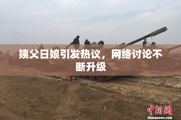姨父日娘引发热议，网络讨论不断升级