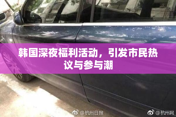 韩国深夜福利活动，引发市民热议与参与潮