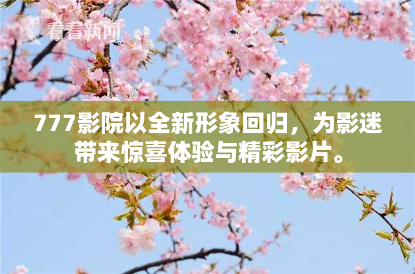 777影院以全新形象回归，为影迷带来惊喜体验与精彩影片。