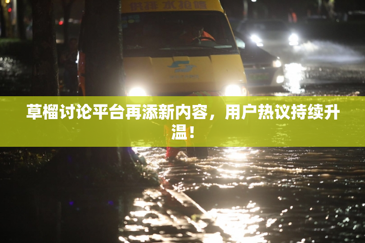 草榴讨论平台再添新内容，用户热议持续升温！