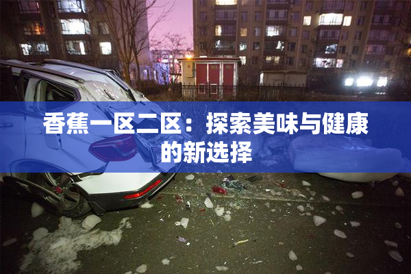香蕉一区二区：探索美味与健康的新选择