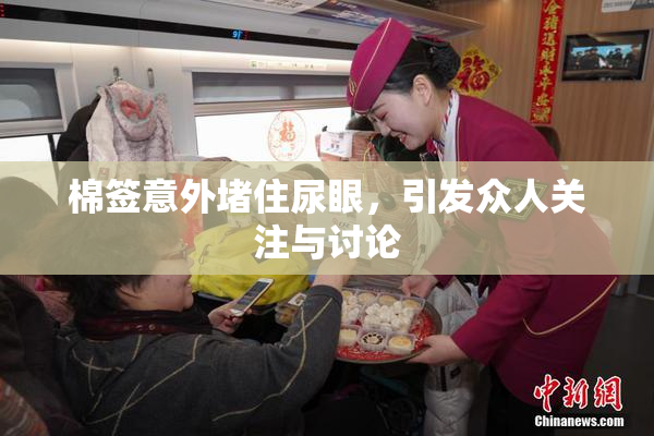 棉签意外堵住尿眼，引发众人关注与讨论