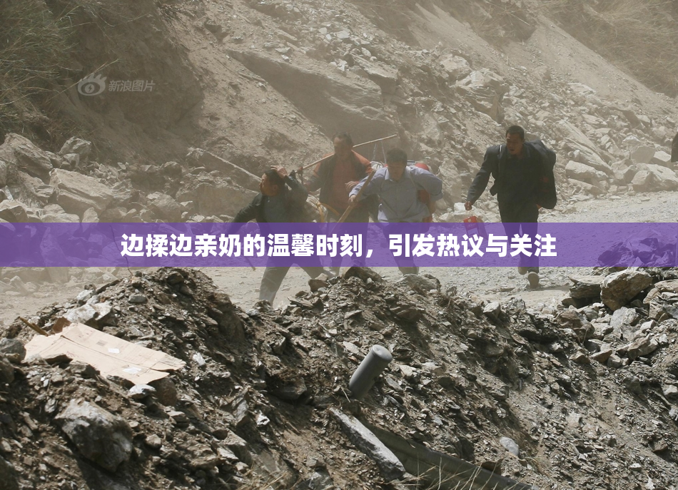 边揉边亲奶的温馨时刻，引发热议与关注