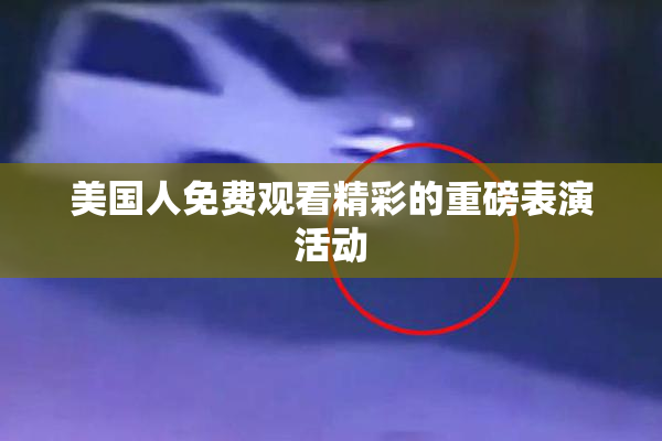 美国人免费观看精彩的重磅表演活动