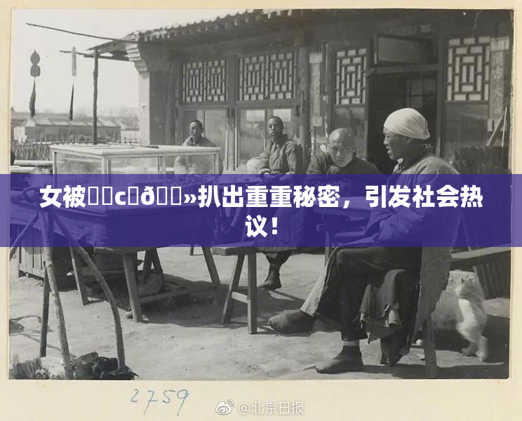 女被❌‌c‌🐻扒出重重秘密，引发社会热议！