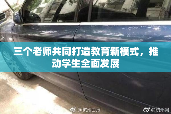 三个老师共同打造教育新模式，推动学生全面发展