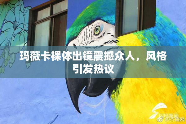 玛薇卡裸体出镜震撼众人，风格引发热议