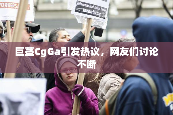 巨茎CgGa引发热议，网友们讨论不断