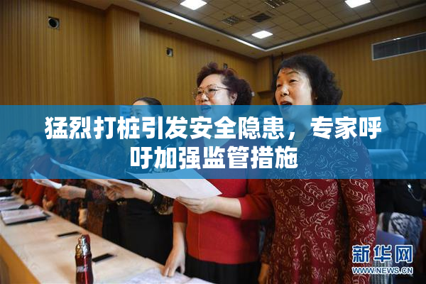 猛烈打桩引发安全隐患，专家呼吁加强监管措施