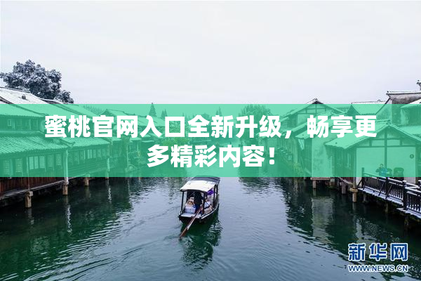 蜜桃官网入口全新升级，畅享更多精彩内容！