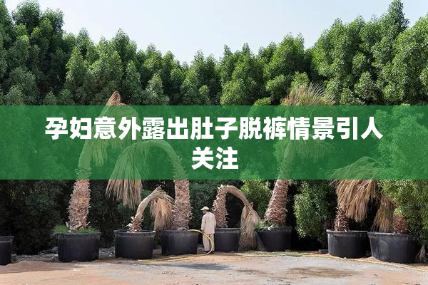 孕妇意外露出肚子脱裤情景引人关注
