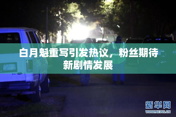 白月魁重写引发热议，粉丝期待新剧情发展