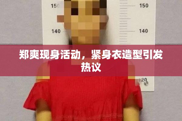 郑爽现身活动，紧身衣造型引发热议