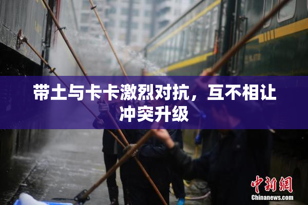 带土与卡卡激烈对抗，互不相让冲突升级