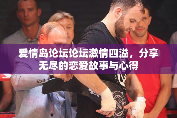 爱情岛论坛论坛激情四溢，分享无尽的恋爱故事与心得
