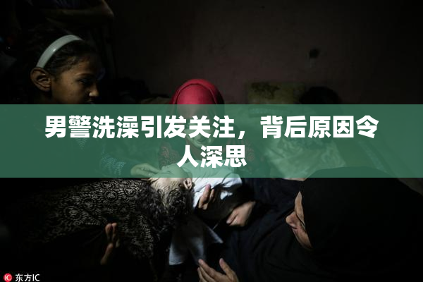 男警洗澡引发关注，背后原因令人深思