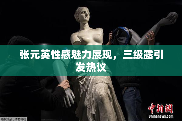张元英性感魅力展现，三级露引发热议