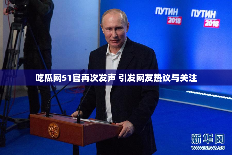 吃瓜网51官再次发声 引发网友热议与关注