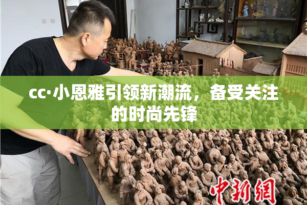 cc·小恩雅引领新潮流，备受关注的时尚先锋