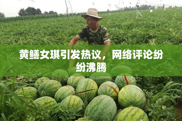 黄鳝女琪引发热议，网络评论纷纷沸腾