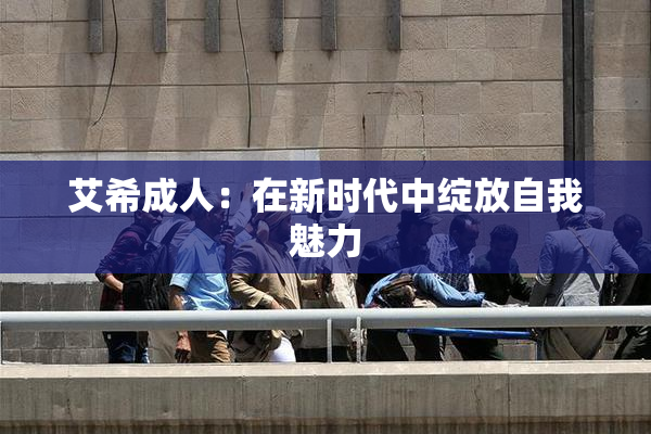艾希成人：在新时代中绽放自我魅力