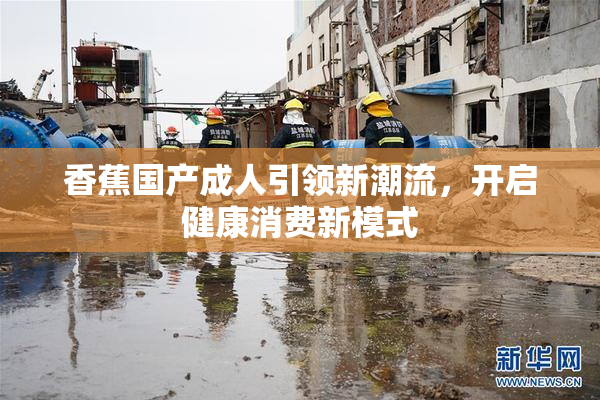 香蕉国产成人引领新潮流，开启健康消费新模式