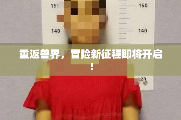 重返兽界，冒险新征程即将开启！