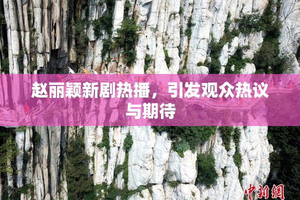 赵丽颖新剧热播，引发观众热议与期待
