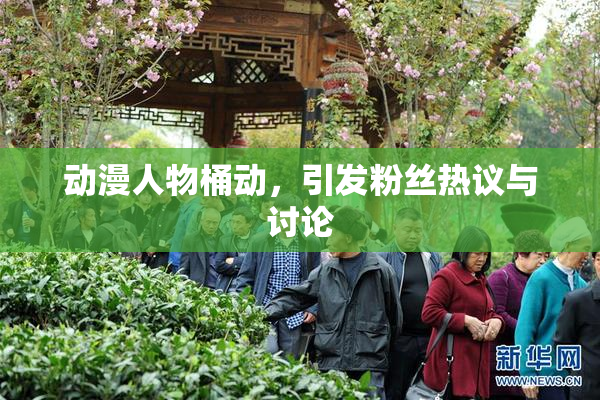 动漫人物桶动，引发粉丝热议与讨论