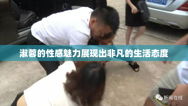 淑蓉的性感魅力展现出非凡的生活态度