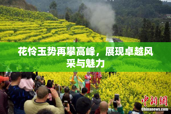 花怜玉势再攀高峰，展现卓越风采与魅力
